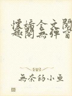 怀娇全文阅读笔趣阁无弹窗