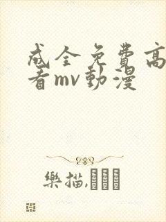 成全免费高清观看mv动漫