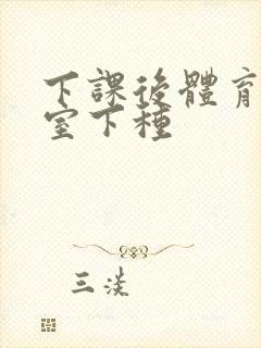 下课后体育器材室下种