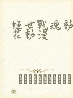 绝世战魂动漫樱花动漫