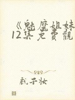 《魅魔姐妹》第12集免费观看全集