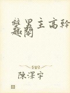 双男主高干文笔趣阁