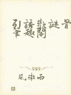 引诱欢谜骨生香笔趣阁