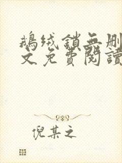 鹅绒锁无删减全文免费阅读笔趣阁