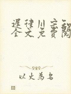 迟律川宋知小说全文免费阅读