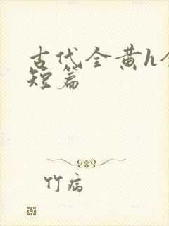 古代全黄h全肉短篇