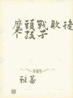 魔头战败后多了个孩子