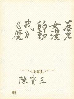 《我的女友是魅魔》动漫免费观看全集