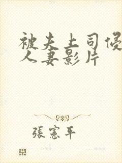 被夫上司侵犯的人妻影片