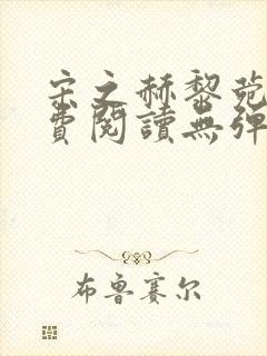 宋之赫黎菀意免费阅读无弹窗笔趣阁