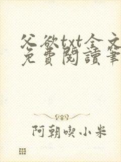 父欲txt全文免费阅读笔趣阁无弹窗