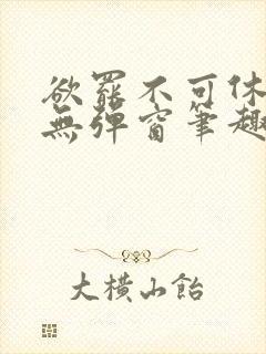 欲罢不可休by无弹窗笔趣阁