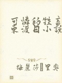 可怜的牲畜by东渡日小说免费阅读完整版