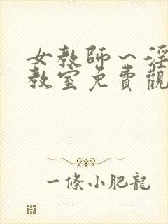 女教师～淫辱の教室免费观看