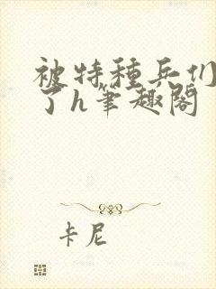 被特种兵们肉晕了h笔趣阁