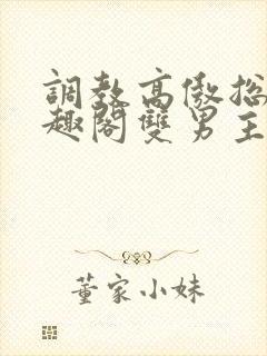 调教高傲总裁笔趣阁双男主