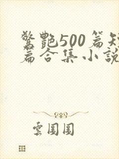 惊艳500篇短篇合集小说阅读免费