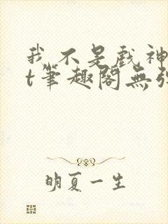 我不是戏神txt笔趣阁无弹窗