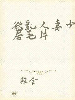 欲乱人妻少妇邻居毛片