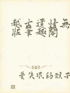 越古遗情无删减版笔趣阁