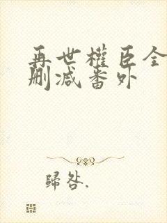 再世权臣全文无删减番外