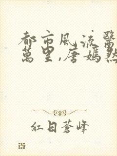 都市风流医圣陈万里,唐嫣然小说免费阅读封面