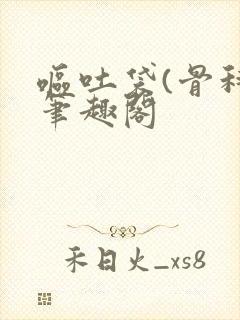 呕吐袋(骨科)笔趣阁