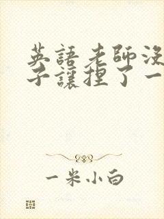 英语老师没带罩子让捏了一节