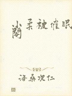 小柔被催眠笔趣阁