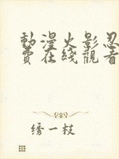 动漫火影忍者免费在线观看