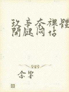 玖辛奈裸体被扒开腿网站