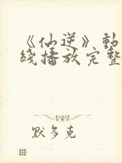 《仙逆》动漫在线播放完整版高清