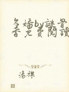 多娇by谜骨生香免费阅读笔趣阁最新章