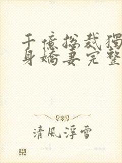 千亿总裁独宠替身娇妻完整版免费视频