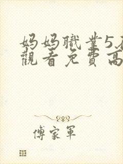 妈妈职业5在线观看免费高清电视剧