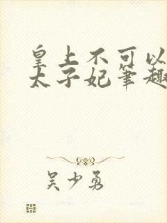 皇上不可以我是太子妃笔趣阁