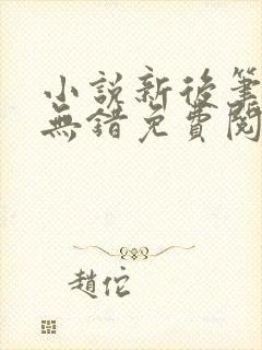 小说新后笔趣阁无错免费阅读