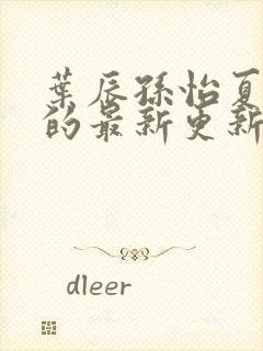 叶辰孙怡夏若雪的最新更新