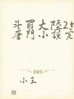 斗罗大陆2绝世唐门小说完整免费