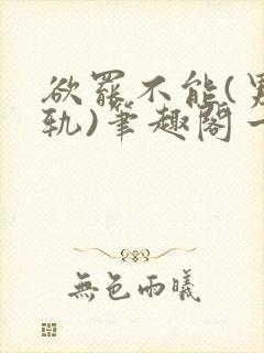 欲罢不能(男出轨)笔趣阁一