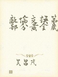 敌伦交换第10部分黄金岁月