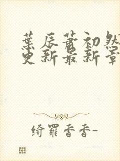 叶辰萧初然刚刚更新最新章节列表是