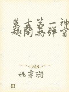 万古第一神 笔趣阁无弹窗