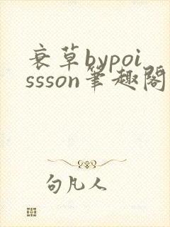 衰草bypoissson笔趣阁