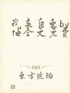 我来自东by苏他全文免费阅读