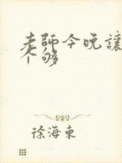 老师今晚让你爽个够