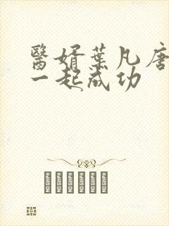 医婿叶凡唐若雪一起成功