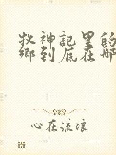 牧神记里的无忧乡到底在哪里