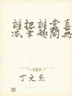 谁把谁当真无删减笔趣阁无弹窗