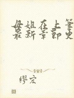 母姐在上笔趣阁最新章节更新